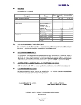 El informe de fecha 10 de noviembre de 2016 se extiende en documento aparte.
DELOITTE CUYO S.A.
MARCELO N. LOMBARDO (SOCIO)
Contador Público (U.B.A.)
C.P.C.E. de Mendoza
Matrícula 7649
12. SEGUROS
La cobertura es la siguiente:
Suma asegurada Valor contable
US$ $
Planta industrial y oficinas Todo riesgo 341.275 5.224.913
Responsabilidad civil -
Cobertura por
siniestro hasta un
máximo de: 1.110 17.000
Automóvil - Pick Up 261
Camiones 849
Transporte Terrestre (por evento) 8.000
Marítimo (por evento) 10.000
Aéreo (por evento) 1.500
Fluvial 5.000
Descripción Riesgo
Automotores
13. CONTINGENCIAS POSITIVAS Y NEGATIVAS
Las provisiones constituidas responden a riesgos ciertos y estimados por la Sociedad basados en
los hechos y asesoramiento legal de sus asesores internos y externos.
14. SITUACIONES CONTINGENTES
La Sociedad ha sido demandada en ciertos litigios judiciales de índole civil y comercial. Según la
opinión de los asesores letrados y atento al estado actual de las causas, se prevé una sentencia
favorable. Por lo tanto se ha dispuesto no efectuar provisiones por ellas, excepto las registradas
en los estados financieros condensados intermedios separados al 30 de septiembre de 2016.
15. APORTES IRREVOCABLES A CUENTA DE FUTURAS SUSCRIPCIONES
Al 30 de septiembre de 2016 no existen aportes irrevocables a cuenta de futuras suscripciones.
16. GARANTIAS Y RESTRICCIONES
Las restricciones a que hacen mención las notas 20 y 21 a los estados financieros separados se
mantendrán hasta la cancelación total de los préstamos.
DR. JAIME ALBERTO AGUILÓ DR. JORGE A. PERONE
DIRECTOR POR COMISIÓN FISCALIZADORA
 