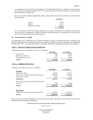 Página 17
El informe de fecha 10 de noviembre de 2016 se extiende en documento aparte.
DELOITTE CUYO S.A.
MARCELO N. LOMBARDO (SOCIO)
Contador Público (U.B.A.)
C.P.C.E. de Mendoza
Matrícula 7649
La actualización de la revaluación se hizo efectiva el 31 de diciembre de 2014. Los respectivos valores de libros
de estos activos a esa fecha ascendían a 920.577. La depreciación de la revaluación a partir de esa fecha será de
aproximadamente 38.045 por año.
En el caso de haber medido las propiedades, planta y equipo sobre la base del costo histórico, su importe habría
sido el siguiente:
31.12.2014
Terrenos 89.360
Edificios 140.478
Maquinarias y equipos 242.675
472.513
Al 31 de diciembre de 2015 la Sociedad consideró que los valores razonables de los elementos revaluados de
terrenos, edificios y maquinarias y equipos no diferían significativamente de los registrados en los libros, por lo
que no fue necesario realizar una nueva revaluación.
2.8 Documentación de respaldo
En cumplimiento con lo establecido por la Comisión Nacional de Valores en la Resolución 629/14, informamos que
parte de la documentación de respaldo de operaciones contables y de gestión se encuentra archivada en los depósitos de
la empresa File S.R.L. en su planta domiciliada en calle Roque Saenz Peña y Panamericana, Luján de Cuyo, Mendoza
NOTA 3 – EFECTIVO YEQUIVALENTES DEEFECTIVO
El detalle del efectivo y equivalentes de efectivo es el siguiente:
30.09.2016 31.12.2015
Caja y bancos 78.262 79.322
Depósitos a plazo fijo 689 34.421
Otros depósitos a la vista 33.793 30.130
TOTAL 112.744 143.873
NOTA 4 – CRÉDITOS POR VENTAS
El detalle de los créditos por ventas es el siguiente:
30.09.2016 31.12.2015
Corriente
Cuentas por cobrar 865.034 657.673
Clientes por contratos de construcción (Nota 5) 4.104.962 2.734.863
Documentos a cobrar 18.432 1.413
SUBTOTAL 4.988.428 3.393.949
Menos: Provisión para cuentas de dudoso cobro
(Anexo E) (7.350) (6.260)
TOTAL 4.981.078 3.387.689
No corriente
Clientes por contratos de construcción (Nota 5) 1.091.016 2.431.221
TOTAL 1.091.016 2.431.221
Entre otras, existe un avance importante en la construcción de las obras relacionadas con los proyectos de Tocoma y
Macagua que están pendientes de facturación.
 