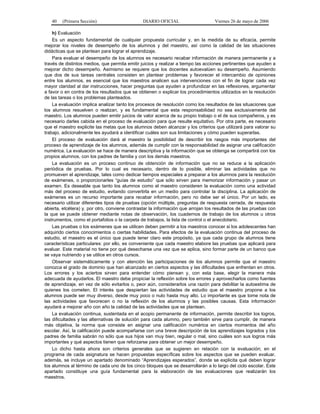 40

(Primera Sección)

DIARIO OFICIAL

Viernes 26 de mayo de 2006

h) Evaluación
Es un aspecto fundamental de cualquier propuesta curricular y, en la medida de su eficacia, permite
mejorar los niveles de desempeño de los alumnos y del maestro, así como la calidad de las situaciones
didácticas que se plantean para lograr el aprendizaje.
Para evaluar el desempeño de los alumnos es necesario recabar información de manera permanente y a
través de distintos medios, que permita emitir juicios y realizar a tiempo las acciones pertinentes que ayuden a
mejorar dicho desempeño. Asimismo se requiere que los docentes autoevalúen su desempeño. Asumiendo
que dos de sus tareas centrales consisten en plantear problemas y favorecer el intercambio de opiniones
entre los alumnos, es esencial que los maestros analicen sus intervenciones con el fin de lograr cada vez
mayor claridad al dar instrucciones, hacer preguntas que ayuden a profundizar en las reflexiones, argumentar
a favor o en contra de los resultados que se obtienen o explicar los procedimientos utilizados en la resolución
de las tareas o los problemas planteados.
La evaluación implica analizar tanto los procesos de resolución como los resultados de las situaciones que
los alumnos resuelven o realizan, y es fundamental que esta responsabilidad no sea exclusivamente del
maestro. Los alumnos pueden emitir juicios de valor acerca de su propio trabajo o el de sus compañeros, y es
necesario darles cabida en el proceso de evaluación para que resulte equitativo. Por otra parte, es necesario
que el maestro explicite las metas que los alumnos deben alcanzar y los criterios que utilizará para valorar su
trabajo, adicionalmente les ayudará a identificar cuáles son sus limitaciones y cómo pueden superarlas.
El proceso de evaluación dará al maestro la posibilidad de describir los rasgos más importantes del
proceso de aprendizaje de los alumnos, además de cumplir con la responsabilidad de asignar una calificación
numérica. La evaluación se hace de manera descriptiva y la información que se obtenga se compartirá con los
propios alumnos, con los padres de familia y con los demás maestros.
La evaluación es un proceso continuo de obtención de información que no se reduce a la aplicación
periódica de pruebas. Por lo cual es necesario, dentro de lo posible, eliminar las actividades que no
promueven el aprendizaje, tales como dedicar tiempos especiales a preparar a los alumnos para la resolución
de exámenes, o proporcionarles “guías de estudio” que sólo sirven para memorizar información y pasar un
examen. Es deseable que tanto los alumnos como el maestro consideren la evaluación como una actividad
más del proceso de estudio, evitando convertirla en un medio para controlar la disciplina. La aplicación de
exámenes es un recurso importante para recabar información, pero no debe ser el único. Por un lado, es
necesario utilizar diferentes tipos de pruebas (opción múltiple, preguntas de respuesta cerrada, de respuesta
abierta, etcétera) y, por otro, conviene contrastar la información que arrojan los resultados de las pruebas con
la que se puede obtener mediante notas de observación, los cuadernos de trabajo de los alumnos u otros
instrumentos, como el portafolios o la carpeta de trabajos, la lista de control o el anecdotario.
Las pruebas o los exámenes que se utilicen deben permitir a los maestros conocer si los adolescentes han
adquirido ciertos conocimientos o ciertas habilidades. Para efectos de la evaluación continua del proceso de
estudio, el maestro es el único que puede tener claro este propósito, ya que cada grupo de alumnos tiene
características particulares: por ello, es conveniente que cada maestro elabore las pruebas que aplicará para
evaluar. Este material no tiene por qué desecharse una vez que se aplica, sino formar parte de un banco que
se vaya nutriendo y se utilice en otros cursos.
Observar sistemáticamente y con atención las participaciones de los alumnos permite que el maestro
conozca el grado de dominio que han alcanzado en ciertos aspectos y las dificultades que enfrentan en otros.
Los errores y los aciertos sirven para entender cómo piensan y, con esta base, elegir la manera más
adecuada de ayudarlos. El maestro debe propiciar la reflexión sobre los errores y aprovecharlos como fuentes
de aprendizaje, en vez de sólo evitarlos o, peor aún, considerarlos una razón para debilitar la autoestima de
quienes los cometen. El interés que despiertan las actividades de estudio que el maestro propone a los
alumnos puede ser muy diverso, desde muy poco o nulo hasta muy alto. Lo importante es que tome nota de
las actividades que favorecen o no la reflexión de los alumnos y las posibles causas. Esta información
ayudará a mejorar año con año la calidad de las actividades que se plantean.
La evaluación continua, sustentada en el acopio permanente de información, permite describir los logros,
las dificultades y las alternativas de solución para cada alumno, pero también sirve para cumplir, de manera
más objetiva, la norma que consiste en asignar una calificación numérica en ciertos momentos del año
escolar. Así, la calificación puede acompañarse con una breve descripción de los aprendizajes logrados y los
padres de familia sabrán no sólo que sus hijos van muy bien, regular o mal, sino cuáles son sus logros más
importantes y qué aspectos tienen que reforzarse para obtener un mejor desempeño.
Lo dicho hasta ahora son criterios generales que se sugieren en relación con la evaluación; en el
programa de cada asignatura se hacen propuestas específicas sobre los aspectos que se pueden evaluar,
además, se incluye un apartado denominado “Aprendizajes esperados”, donde se explicita qué deben lograr
los alumnos al término de cada uno de los cinco bloques que se desarrollarán a lo largo del ciclo escolar. Este
apartado constituye una guía fundamental para la elaboración de las evaluaciones que realizarán los
maestros.

 