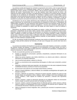 Viernes 26 de mayo de 2006

DIARIO OFICIAL

(Primera Sección)

45

Las prácticas sociales del lenguaje han cambiado la organización de los textos y esto ha repercutido en las
modalidades de lectura. En la antigüedad griega y latina no se utilizaban los espacios entre las palabras,
tampoco había títulos, párrafos ni puntuación. Debido a ello los lectores practicaban un tipo de lectura muy
diferente del nuestro. Acostumbraban leer en voz alta repetidas veces hasta encontrar los ritmos y las
cadencias que dieran sentido a los textos. Las separaciones y la puntuación en la escritura del latín estuvieron
vinculadas con los problemas de interpretación de irlandeses e ingleses durante la Edad Media, quienes
desarrollaron otros procedimientos para entender y organizar los textos. Asimismo, la historia muestra cómo la
puntuación no fue tarea de quienes producían los textos, sino de sus editores e impresores. La idea de
considerar la puntuación como parte de la autoría de un texto se funda en una práctica que data del siglo XIX.
Actualmente el uso de los medios electrónicos está modificando las prácticas del lenguaje escrito. Las
páginas electrónicas han transformado los procedimientos de búsqueda de información e interpretación del
material gráfico. El sistema de correo electrónico está cambiando la forma de la expresión escrita. Del mismo
modo, la disponibilidad de múltiples inventarios tipográficos y recursos para transformar gráficamente los
textos ha brindado la posibilidad de realizar parte del trabajo que antes estaba en manos de editores e
impresores.
Resumiendo, las prácticas sociales del lenguaje son pautas o modos de interacción que enmarcan la
producción e interpretación de los textos orales y escritos. Estas comprenden los diferentes modos de leer,
interpretar, estudiar y compartir los textos, de aproximarse a su escritura y de participar en los intercambios
orales y analizarlos. Es dentro de la esfera de su acción que los individuos aprenden a hablar e interactuar
con los otros; a interpretar y producir textos, a reflexionar sobre ellos, a identificar problemas y solucionarlos, a
transformarlos y crear nuevos géneros, formatos gráficos y soportes; en pocas palabras, a interactuar con los
textos y con otros individuos a propósito de ellos.
Por ello, las prácticas sociales del lenguaje constituyen el eje central en la definición de los contenidos del
programa. Estas permiten preservar las funciones y el valor que el lenguaje oral y escrito tiene fuera de la
escuela.
PROPOSITOS
Los procesos de enseñanza del español en la escuela secundaria están dirigidos a acrecentar y consolidar
las prácticas sociales del lenguaje y la integración de los estudiantes en la cultura escrita, así como a
contribuir en su formación como sujetos sociales autónomos, conscientes de la pluralidad y complejidad de los
modos de interactuar por medio del lenguaje.
Por ello, la escuela debe garantizar que los estudiantes:
●

Amplíen su capacidad de comunicación, aportando, compartiendo y evaluando información en una
variedad de contextos.

●

Utilicen los acervos impresos y los medios electrónicos a su alcance para obtener y seleccionar
información con propósitos específicos.

●

Usen la escritura para planear y elaborar su discurso.

●

Amplíen su conocimiento de las características del lenguaje y lo utilicen para comprender y producir
textos.

●

Interpreten y produzcan textos para responder a las demandas de la vida social, empleando diversas
modalidades de lectura y escritura en función de sus propósitos.

●

Se reconozcan como parte de una comunidad cultural diversa y dinámica.

●

Valoren la riqueza lingüística y cultural de México, las variedades sociolingüísticas del español y del
lenguaje en general.

●

Expresen y defiendan sus opiniones y creencias de manera razonada, respeten los puntos de vista
de otros desde una perspectiva crítica y reflexiva, utilicen el diálogo como forma privilegiada para
resolver conflictos, y sean capaces de modificar sus opiniones y creencias ante argumentos
razonables.

●

Analicen, comparen y valoren la información generada por los diferentes medios de comunicación
masiva y tengan una opinión personal sobre los mensajes que difunden.

●

Conozcan, analicen y aprecien el lenguaje literario de diferentes géneros, autores, épocas y culturas;
valoren su papel en la representación del mundo; comprendan los patrones que lo organizan y las
circunstancias discursivas e históricas que le han dado origen.

●

Utilicen el lenguaje de manera imaginativa, libre y personal para reconstruir la experiencia propia y
crear ficción.
(Continúa en la Segunda Sección)

 