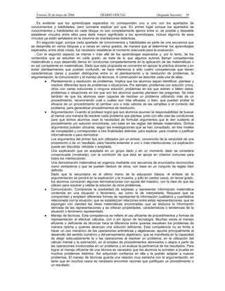 Viernes 26 de mayo de 2006

DIARIO OFICIAL

(Segunda Sección)

39

Es evidente que los aprendizajes esperados no corresponden uno a uno con los apartados de
conocimientos y habilidades, pero conviene explicar por qué. En primer lugar porque los apartados de
conocimientos y habilidades en cada bloque no son completamente ajenos entre sí, es posible y deseable
establecer vínculos entre ellos para darle mayor significado a los aprendizajes, incluso algunos de esos
vínculos ya están señalados en la columna de orientaciones didácticas.
En segundo lugar, porque cada apartado de conocimientos y habilidades es parte de una secuencia que
se desarrolla en varios bloques y a veces en varios grados, de manera que al determinar los aprendizajes
esperados, entre otras cosas, fue necesario establecer el momento adecuado para la evaluación.
Con el segundo aspecto se intenta ir más allá de los aprendizajes esperados y, por lo tanto, de los
contenidos que se estudian en cada grado; se trata de lo que algunos autores llaman competencias
matemáticas y cuyo desarrollo deriva en conducirse competentemente en la aplicación de las matemáticas o
en ser competente en matemáticas. Dado que esta propuesta se concentra en apoyar la práctica docente y en
evitar planteamientos que puedan confundir, se hace referencia a sólo cuatro competencias que tienen
características claras y pueden distinguirse entre sí: el planteamiento y la resolución de problemas, la
argumentación, la comunicación y el manejo de técnicas. A continuación se describe cada una de ellas.
● Planteamiento y resolución de problemas. Implica que los alumnos sepan identificar, plantear y
resolver diferentes tipos de problemas o situaciones. Por ejemplo, problemas con solución única,
otros con varias soluciones o ninguna solución; problemas en los que sobren o falten datos;
problemas o situaciones en los que son los alumnos quienes plantean las preguntas. Se trata
también de que los alumnos sean capaces de resolver un problema utilizando más de un
procedimiento, reconociendo cuál o cuáles son más eficaces; o bien, que puedan probar la
eficacia de un procedimiento al cambiar uno o más valores de las variables o el contexto del
problema, para generalizar procedimientos de resolución.
● Argumentación. Cuando el profesor logra que sus alumnos asuman la responsabilidad de buscar
al menos una manera de resolver cada problema que plantea, junto con ello crea las condiciones
para que dichos alumnos vean la necesidad de formular argumentos que le den sustento al
procedimiento y/o solución encontrada, con base en las reglas del debate matemático. Dichos
argumentos pueden ubicarse, según las investigaciones que se han consultado, en tres niveles
de complejidad y corresponden a tres finalidades distintas: para explicar, para mostrar o justificar
informalmente o para demostrar.
Los argumentos del primer tipo son utilizados por un emisor, convencido de la veracidad de una
proposición o de un resultado, para hacerla entender a uno o más interlocutores. La explicación
puede ser discutida, refutada o aceptada.
Una explicación que es aceptada en un grupo dado y en un momento dado se considera
consensuada (mostrada), con la condición de que ésta se apoye en criterios comunes para
todos los interlocutores.
Una demostración matemática se organiza mediante una secuencia de enunciados reconocidos
como verdaderos o que se pueden deducir de otros, con base en un conjunto de reglas bien
definido.
Dado que la secundaria es el último tramo de la educación básica, el énfasis de la
argumentación se pondrá en la explicación y la muestra, y sólo en ciertos casos, en tercer grado,
los alumnos conocerán algunas demostraciones con ayuda del maestro, con la idea de que las
utilicen para resolver y validar la solución de otros problemas.
● Comunicación. Comprende la posibilidad de expresar y representar información matemática
contenida en una situación o fenómeno, así como la de interpretarla. Requiere que se
comprendan y empleen diferentes formas de representar la información cualitativa y cuantitativa
relacionada con la situación; que se establezcan relaciones entre estas representaciones; que se
expongan con claridad las ideas matemáticas encontradas; que se deduzca la información
derivada de las representaciones y se infieran propiedades, características o tendencias de la
situación o fenómeno representado.
● Manejo de técnicas. Esta competencia se refiere al uso eficiente de procedimientos y formas de
representación al efectuar cálculos, con o sin apoyo de tecnología. Muchas veces el manejo
eficiente o deficiente de técnicas hace la diferencia entre quienes resuelven los problemas de
manera óptima y quienes alcanzan una solución deficiente. Esta competencia no se limita a
hacer un uso mecánico de las operaciones aritméticas y algebraicas; apunta principalmente al
desarrollo del sentido numérico y del pensamiento algebraico, que se manifiesta en la capacidad
de elegir adecuadamente la o las operaciones al resolver un problema; en la utilización del
cálculo mental y la estimación, en el empleo de procedimientos abreviados o atajos a partir de
las operaciones involucradas en un problema y en evaluar la pertinencia de los resultados. Para
lograr el manejo eficiente de una técnica es necesario que los alumnos la sometan a prueba en
muchos problemas distintos. Así adquirirán confianza en ella y la podrán adaptar a nuevos
problemas. El manejo de técnicas guarda una relación muy estrecha con la argumentación, en
tanto que en muchos casos es necesario encontrar razones que justifiquen un procedimiento o
un resultado.

 