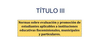 Normas sobre evaluación y promoción de
estudiantes aplicables a instituciones
educativas fiscomisionales, municipales
y particulares.
TÍTULO III
 