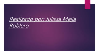 Realizado por: Julissa Mejia
Roblero
 