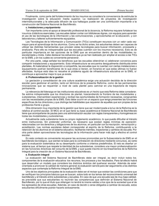 Viernes 26 de septiembre de 2008            DIARIO OFICIAL                               (Primera Sección)

     Finalmente, como parte del fortalecimiento de los insumos se considera la conveniencia de estimular la
investigación sobre la educación media superior. La realización de proyectos de investigación
interinstitucionales y la adecuada difusión de sus hallazgos puede ser una contribución importante a la
construcción del Sistema Nacional de Bachillerato.
     c. Instalaciones y equipamiento
     Tan importante como el apoyo al desarrollo profesional de la docencia, la Reforma requiere fortalecer los
insumos d idácticos esenciales. Las escuelas deben contar con bibliotecas dignas, con equipos para aprender
el uso de las tecnologías de la información y las comunicaciones, y aprovecharlas en la educación, y con
laboratorios y talleres suficientemente equipados.
     Las Tecnologías de la Información y Comunicación (TICs) constituyen recursos con un valor cada vez
mayor para el aprendizaje de los alumnos. Como se ha dicho antes, los estudiantes deben ser capaces de
utilizar las distintas herramientas que proveen estas te cnologías para buscar información, procesarla y
analizarla. Para ello es indispensable que las escuelas cuenten con los insumos necesarios. Esto es de
particular importancia en las opciones de la EMS que se encuentran dentro de las modalidades no
escolarizada y mixta. Cabe destacar los esfuerzos que ya se han realizado por ampliar el acceso a las TICs
en la EMS, y en los cuales es conveniente perseverar.
     Por otra parte, valga señalar los beneficios que las escuelas obtendrían si celebraran convenios para
compartir instalaciones y equipamiento. Esta infraestructura se encuentra desigualmente distribuida entre
planteles. Al materializar la disposición a compartirla, las escuelas que no cuentan con ciertas instalaciones o
equipamiento podrían beneficiarse de lo que otras sí tienen, en horarios en que estas últimas no fueran
afectadas. Aunque esta idea no resuelve el problema agudo de infraestructura educativa en la EMS, sí
contribuye a aprovechar mejor lo que ya existe.
     d. Profesionalización de la gestión
     La ges tación y consolidación de una cultura académica exige una actuación decidida de la dirección
escolar para gestionar el cambio, tanto en términos de la presente Reforma, como de las permanentes
innovaciones que se requerirán a nivel de cada plantel para cam inar en una trayectoria de mejora
permanente.
     La relevancia del liderazgo en las instituciones educativas es un hecho que esta Reforma debe considerar.
Se estima indispensable que los directores de plantel, trascendiendo la frontera de las modalidades y
subsistemas, intercambien experiencias y reciban las oportunidades de formación necesarias, congruentes
con las necesidades propias de la EMS. Esto debe ocurrir en un espacio que tenga presentes las funciones
específicas de los directores y que distinga las habilidades que requieren de aquellas que son propias de los
profesores frente a grupo.
     Otra dimensión muy importante de la gestión que tiene que ser modernizada a la luz de la Reforma es la
relativa al control escolar. El MCC en el que tiene su base académica el Sistema Nacional de Bachillerato
tiene que acompañarse de pautas para una administración escolar con reglas transparentes y homogéneas en
todas las modalidades y subsistemas.
     Actualmente cada subsistema tiene su propio reglamento académico, lo que puede dificultar el tránsito
entre instituciones. Sin pretender uniformar, es necesario que existan reglas mínimas de operación
relacionadas con los derechos y obligaciones de los alumnos, en particular con la inscripción, reinscripción y
acreditación. Las normas escolares deben corresponder al espíritu de la Reforma, contribuyendo a la
retención de los alumnos en el sistema educativo, facilitando trámites, trayectorias y cambios de escuela. Por
otra parte deben aprovecharse las tecnologías de la información para hacer más ágil y efectivo el control
escolar.
     En este contexto es conveniente recuperar las acciones promovidas por la Subsecretaría de EMS en el
bachillerato tecnológico, que sientan la base para la contratación de directores mediante concursos, así como
para la evaluación sistemática de su desempeño conforme a criterios predefinidos. El reto es diseñar un
sistema que, al tiempo que respete la identidad de los subsistemas, considere una mayor profesionalización
en las funciones directivas del conjunto de la EMS, y que quede inscrito en los lineamientos de la Reforma
Integral para la creación de un Sistema Nacional de Bachillerato.
     e. Evaluación integral
     La evaluación del Sistema Nacional de Bachillerato debe ser integral, es decir incluir todos los
componentes de la evaluación educativa: los recursos, los procesos y los resultados. Para tal efecto habrá
que desarrollar un modelo que considere los distintos ámbitos del quehacer escolar. Además de estar
orientada a promover la calidad de manera general, la evaluación servirá para dar seguimiento a los distintos
aspectos que contempla la Reforma Integral de la EMS.
     Uno de los objetivos principales de la evaluación debe ser el revisar que existan las condiciones para que
se verifiquen los principios básicos que se buscan, sobre todo en los temas del reconocimiento universal del
bachillerato y el tránsito entre subsistemas y escuelas. En caso de que una escuela sea de muy baja calidad,
es previsible que sus estudiantes no reunirán las competencias que definirán al Sistema Nacional de
Bachillerato, por lo que el título que obtengan no tendrá la misma validez a los ojos de la sociedad que el de
los egresados de otras escuelas. Además, en caso de decidir o verse obligados a cambiar de escuela, estos
estudiantes difícilmente podrán hacerlo exitosamente.
 