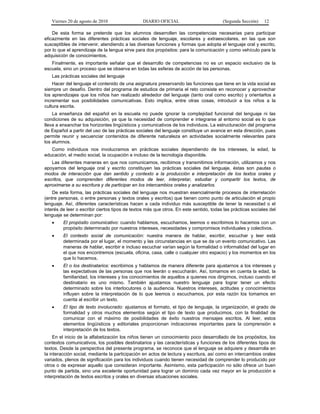 Viernes 20 de agosto de 2010 DIARIO OFICIAL (Segunda Sección) 12
De esta forma se pretende que los alumnos desarrollen las competencias necesarias para participar
eficazmente en las diferentes prácticas sociales de lenguaje, escolares y extraescolares, en las que son
susceptibles de intervenir, atendiendo a las diversas funciones y formas que adopta el lenguaje oral y escrito,
por lo que el aprendizaje de la lengua sirve para dos propósitos: para la comunicación y como vehículo para la
adquisición de conocimientos.
Finalmente, es importante señalar que el desarrollo de competencias no es un espacio exclusivo de la
escuela, sino un proceso que se observa en todas las esferas de acción de las personas.
Las prácticas sociales del lenguaje
Hacer del lenguaje el contenido de una asignatura preservando las funciones que tiene en la vida social es
siempre un desafío. Dentro del programa de estudios de primaria el reto consiste en reconocer y aprovechar
los aprendizajes que los niños han realizado alrededor del lenguaje (tanto oral como escrito) y orientarlos a
incrementar sus posibilidades comunicativas. Esto implica, entre otras cosas, introducir a los niños a la
cultura escrita.
La enseñanza del español en la escuela no puede ignorar la complejidad funcional del lenguaje ni las
condiciones de su adquisición, ya que la necesidad de comprender e integrarse al entorno social es lo que
lleva a ensanchar los horizontes lingüísticos y comunicativos de los individuos. La estructuración del programa
de Español a partir del uso de las prácticas sociales del lenguaje constituye un avance en esta dirección, pues
permite reunir y secuenciar contenidos de diferente naturaleza en actividades socialmente relevantes para
los alumnos.
Como individuos nos involucramos en prácticas sociales dependiendo de los intereses, la edad, la
educación, el medio social, la ocupación e incluso de la tecnología disponible.
Las diferentes maneras en que nos comunicamos, recibimos y transmitimos información, utilizamos y nos
apoyamos del lenguaje oral y escrito constituyen las prácticas sociales del lenguaje, éstas son pautas o
modos de interacción que dan sentido y contexto a la producción e interpretación de los textos orales y
escritos, que comprenden diferentes modos de leer, interpretar, estudiar y compartir los textos, de
aproximarse a su escritura y de participar en los intercambios orales y analizarlos.
De esta forma, las prácticas sociales del lenguaje nos muestran esencialmente procesos de interrelación
(entre personas, o entre personas y textos orales y escritos) que tienen como punto de articulación el propio
lenguaje. Así, diferentes características hacen a cada individuo más susceptible de tener la necesidad o el
interés de leer o escribir ciertos tipos de textos más que otros. En este sentido, todas las prácticas sociales del
lenguaje se determinan por:
• El propósito comunicativo: cuando hablamos, escuchamos, leemos o escribimos lo hacemos con un
propósito determinado por nuestros intereses, necesidades y compromisos individuales y colectivos.
• El contexto social de comunicación: nuestra manera de hablar, escribir, escuchar y leer está
determinada por el lugar, el momento y las circunstancias en que se da un evento comunicativo. Las
maneras de hablar, escribir e incluso escuchar varían según la formalidad o informalidad del lugar en
el que nos encontremos (escuela, oficina, casa, calle o cualquier otro espacio) y los momentos en los
que lo hacemos.
• El o los destinatarios: escribimos y hablamos de manera diferente para ajustarnos a los intereses y
las expectativas de las personas que nos leerán o escucharán. Así, tomamos en cuenta la edad, la
familiaridad, los intereses y los conocimientos de aquellos a quienes nos dirigimos, incluso cuando el
destinatario es uno mismo. También ajustamos nuestro lenguaje para lograr tener un efecto
determinado sobre los interlocutores o la audiencia. Nuestros intereses, actitudes y conocimientos
influyen sobre la interpretación de lo que leemos o escuchamos, por esta razón los tomamos en
cuenta al escribir un texto.
• El tipo de texto involucrado: ajustamos el formato, el tipo de lenguaje, la organización, el grado de
formalidad y otros muchos elementos según el tipo de texto que producimos, con la finalidad de
comunicar con el máximo de posibilidades de éxito nuestros mensajes escritos. Al leer, estos
elementos lingüísticos y editoriales proporcionan indicaciones importantes para la comprensión e
interpretación de los textos.
En el inicio de la alfabetización los niños tienen un conocimiento poco desarrollado de los propósitos, los
contextos comunicativos, los posibles destinatarios y las características y funciones de los diferentes tipos de
textos. Desde la perspectiva del presente programa, se reconoce que el lenguaje se adquiere y desarrolla en
la interacción social, mediante la participación en actos de lectura y escritura, así como en intercambios orales
variados, plenos de significación para los individuos cuando tienen necesidad de comprender lo producido por
otros o de expresar aquello que consideran importante. Asimismo, esta participación no sólo ofrece un buen
punto de partida, sino una excelente oportunidad para lograr un dominio cada vez mayor en la producción e
interpretación de textos escritos y orales en diversas situaciones sociales.
 
