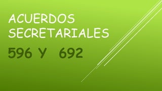 ACUERDOS
SECRETARIALES
596 Y 692
 