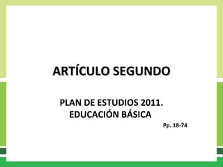 ARTÍCULO SEGUNDOARTÍCULO SEGUNDO
PLAN DE ESTUDIOS 2011.
EDUCACIÓN BÁSICA
Pp. 18-74
 