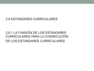 2.6 ESTÁNDARES CURRICULARES
2.6.1 LA FUNSIÓN DE LOS ESTANDARES
CURRICULARES PARA LA CONSECUCIÓN
DE LOS ESTÁNDARES CURRICULARES
 