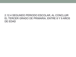 2.12.4 SEGUNDO PERIODO ESCOLAR, AL CONCLUIR
EL TERCER GRADO DE PRIMARIA, ENTRE 8 Y 9 AÑOS
DE EDAD
 