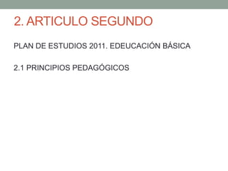 2. ARTICULO SEGUNDO
PLAN DE ESTUDIOS 2011. EDEUCACIÓN BÁSICA
2.1 PRINCIPIOS PEDAGÓGICOS
 