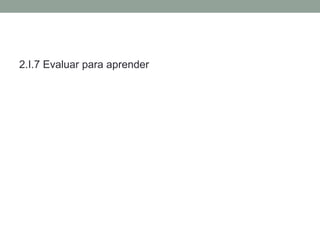 2.I.7 Evaluar para aprender
 