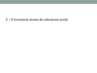 2. I.9 Incorporar temas de relevancia social
 