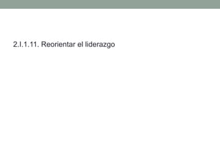 2.I.1.11. Reorientar el liderazgo
 