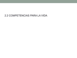 2.2 COMPETENCIAS PARA LA VIDA
 
