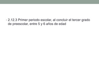 • 2.12.3 Primer periodo escolar, al concluir el tercer grado
de preescolar, entre 5 y 6 años de edad
 