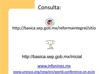 Consulta:


http://basica.sep.gob.mx/reformaintegral/sitio




     http://basica.sep.gob.mx/inicial

             www.infoninez.mx
                                            32
www.unesco.org/new/en/world.conference.on.ecce
 