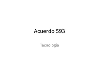 Acuerdo 593
Tecnología
 