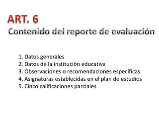 1. Datos generales
2. Datos de la institución educativa
3. Observaciones o recomendaciones específicas
4. Asignaturas establecidas en el plan de estudios
5. Cinco calificaciones parciales

 