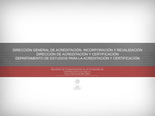 DIRECCIÓN GENERAL DE ACREDITACIÓN, INCORPORACIÓN Y REVALIDACIÓN
DIRECCIÓN DE ACREDITACIÓN Y CERTIFICACIÓN
DEPARTAMENTO DE ESTUDIOS PARA LA ACREDITACIÓN Y CERTIFICACIÓN

 