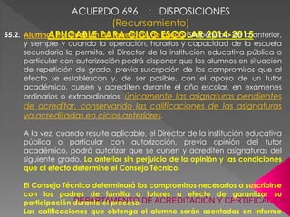 ACUERDO 696 : DISPOSICIONES
(Recursamiento)
APLICABLE PARA CICLO ESCOLAR 2014-2015
DEPARTAMENTO DE ACREDITACIÓN Y CERTIFIC...