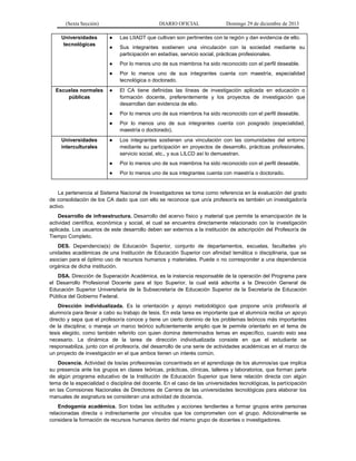 (Sexta Sección) DIARIO OFICIAL Domingo 29 de diciembre de 2013 
Universidades tecnológicas 
● Las LIIADT que cultivan son pertinentes con la región y dan evidencia de ello. 
● Sus integrantes sostienen una vinculación con la sociedad mediante su participación en estadías, servicio social, prácticas profesionales. 
● Por lo menos uno de sus miembros ha sido reconocido con el perfil deseable. 
● Por lo menos uno de sus integrantes cuenta con maestría, especialidad tecnológica o doctorado. 
Escuelas normales públicas 
● El CA tiene definidas las líneas de investigación aplicada en educación o formación docente, preferentemente y los proyectos de investigación que desarrollan dan evidencia de ello. 
● Por lo menos uno de sus miembros ha sido reconocido con el perfil deseable. 
● Por lo menos uno de sus integrantes cuenta con posgrado (especialidad, maestría o doctorado). 
Universidades interculturales 
● Los integrantes sostienen una vinculación con las comunidades del entorno mediante su participación en proyectos de desarrollo, prácticas profesionales, servicio social, etc., y sus LILCD así lo demuestran. 
● Por lo menos uno de sus miembros ha sido reconocido con el perfil deseable. 
● Por lo menos uno de sus integrantes cuenta con maestría o doctorado. 
La pertenencia al Sistema Nacional de Investigadores se toma como referencia en la evaluación del grado de consolidación de los CA dado que con ello se reconoce que un/a profesor/a es también un investigador/a activo. 
Desarrollo de infraestructura. Desarrollo del acervo físico y material que permite la emancipación de la actividad científica, económica y social, el cual se encuentra directamente relacionado con la investigación aplicada. Los usuarios de este desarrollo deben ser externos a la institución de adscripción del Profesor/a de Tiempo Completo. 
DES. Dependencia(s) de Educación Superior, conjunto de departamentos, escuelas, facultades y/o unidades académicas de una Institución de Educación Superior con afinidad temática o disciplinaria, que se asocian para el óptimo uso de recursos humanos y materiales. Puede o no corresponder a una dependencia orgánica de dicha institución. 
DSA. Dirección de Superación Académica, es la instancia responsable de la operación del Programa para el Desarrollo Profesional Docente para el tipo Superior, la cual está adscrita a la Dirección General de Educación Superior Universitaria de la Subsecretaría de Educación Superior de la Secretaría de Educación Pública del Gobierno Federal. 
Dirección individualizada. Es la orientación y apoyo metodológico que propone un/a profesor/a al alumno/a para llevar a cabo su trabajo de tesis. En esta tarea es importante que el alumno/a reciba un apoyo directo y sepa que el profesor/a conoce y tiene un cierto dominio de los problemas teóricos más importantes de la disciplina; o maneja un marco teórico suficientemente amplio que le permite orientarlo en el tema de tesis elegido, como también referirlo con quien domina determinados temas en específico, cuando esto sea necesario. La dinámica de la tarea de dirección individualizada consiste en que el estudiante se responsabiliza, junto con el profesor/a, del desarrollo de una serie de actividades académicas en el marco de un proyecto de investigación en el que ambos tienen un interés común. 
Docencia. Actividad de los/as profesores/as concentrada en el aprendizaje de los alumnos/as que implica su presencia ante los grupos en clases teóricas, prácticas, clínicas, talleres y laboratorios, que forman parte de algún programa educativo de la Institución de Educación Superior que tiene relación directa con algún tema de la especialidad o disciplina del docente. En el caso de las universidades tecnológicas, la participación en las Comisiones Nacionales de Directores de Carrera de las universidades tecnológicas para elaborar los manuales de asignatura se consideran una actividad de docencia. 
Endogamia académica. Son todas las actitudes y acciones tendientes a formar grupos entre personas relacionadas directa o indirectamente por vínculos que los comprometen con el grupo. Adicionalmente se considera la formación de recursos humanos dentro del mismo grupo de docentes o investigadores.  