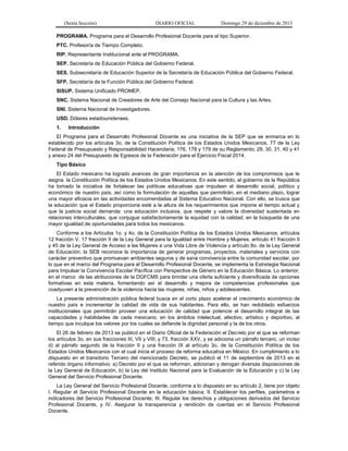 (Sexta Sección) DIARIO OFICIAL Domingo 29 de diciembre de 2013 
PROGRAMA. Programa para el Desarrollo Profesional Docente para el tipo Superior. 
PTC. Profesor/a de Tiempo Completo. 
RIP. Representante Institucional ante el PROGRAMA. 
SEP. Secretaría de Educación Pública del Gobierno Federal. 
SES. Subsecretaría de Educación Superior de la Secretaría de Educación Pública del Gobierno Federal. 
SFP. Secretaría de la Función Pública del Gobierno Federal. 
SISUP. Sistema Unificado PROMEP. 
SNC. Sistema Nacional de Creadores de Arte del Consejo Nacional para la Cultura y las Artes. 
SNI. Sistema Nacional de Investigadores. 
USD. Dólares estadounidenses. 
1. Introducción 
El Programa para el Desarrollo Profesional Docente es una iniciativa de la SEP que se enmarca en lo establecido por los artículos 3o. de la Constitución Política de los Estados Unidos Mexicanos, 77 de la Ley Federal de Presupuesto y Responsabilidad Hacendaria; 176, 178 y 179 de su Reglamento; 29, 30, 31, 40 y 41 y anexo 24 del Presupuesto de Egresos de la Federación para el Ejercicio Fiscal 2014. 
Tipo Básico 
El Estado mexicano ha logrado avances de gran importancia en la atención de los compromisos que le asigna la Constitución Política de los Estados Unidos Mexicanos. En este sentido, el gobierno de la República ha tomado la iniciativa de fortalecer las políticas educativas que impulsen el desarrollo social, político y económico de nuestro país, así como la formulación de aquellas que permitirán, en el mediano plazo, lograr una mayor eficacia en las actividades encomendadas al Sistema Educativo Nacional. Con ello, se busca que la educación que el Estado proporciona esté a la altura de los requerimientos que impone el tiempo actual y que la justicia social demanda: una educación inclusiva, que respete y valore la diversidad sustentada en relaciones interculturales, que conjugue satisfactoriamente la equidad con la calidad, en la búsqueda de una mayor igualdad de oportunidades para todos los mexicanos. 
Conforme a los Artículos 1o. y 4o. de la Constitución Política de los Estados Unidos Mexicanos; artículos 12 fracción V, 17 fracción II de la Ley General para la Igualdad entre Hombre y Mujeres, artículo 41 fracción II y 45 de la Ley General de Acceso a las Mujeres a una Vida Libre de Violencia y artículo 8o. de la Ley General de Educación; la SEB reconoce la importancia de generar programas, proyectos, materiales y servicios con carácter preventivo que promuevan ambientes seguros y de sana convivencia entre la comunidad escolar, por lo que en el marco del Programa para el Desarrollo Profesional Docente, se implementa la Estrategia Nacional para Impulsar la Convivencia Escolar Pacífica con Perspectiva de Género en la Educación Básica. Lo anterior, en el marco de las atribuciones de la DGFCMS para brindar una oferta suficiente y diversificada de opciones formativas en esta materia, fomentando así el desarrollo y mejora de competencias profesionales que coadyuven a la prevención de la violencia hacia las mujeres, niñas, niños y adolescentes. 
La presente administración pública federal busca en el corto plazo acelerar el crecimiento económico de nuestro país e incrementar la calidad de vida de sus habitantes. Para ello, se han redoblado esfuerzos institucionales que permitirán proveer una educación de calidad que potencie el desarrollo integral de las capacidades y habilidades de cada mexicano, en los ámbitos intelectual, afectivo, artístico y deportivo, al tiempo que inculque los valores por los cuales se defiende la dignidad personal y la de los otros. 
El 26 de febrero de 2013 se publicó en el Diario Oficial de la Federación el Decreto por el que se reforman los artículos 3o. en sus fracciones III, VII y VIII; y 73, fracción XXV, y se adiciona un párrafo tercero, un inciso d) al párrafo segundo de la fracción II y una fracción IX al artículo 3o. de la Constitución Política de los Estados Unidos Mexicanos con el cual inicia el proceso de reforma educativa en México. En cumplimiento a lo dispuesto en el transitorio Tercero del mencionado Decreto, se publicó el 11 de septiembre de 2013 en el referido órgano informativo: a) Decreto por el que se reforman, adicionan y derogan diversas disposiciones de la Ley General de Educación, b) la Ley del Instituto Nacional para la Evaluación de la Educación y c) la Ley General del Servicio Profesional Docente. 
La Ley General del Servicio Profesional Docente, conforme a lo dispuesto en su artículo 2, tiene por objeto I. Regular el Servicio Profesional Docente en la educación básica; II. Establecer los perfiles, parámetros e indicadores del Servicio Profesional Docente; III. Regular los derechos y obligaciones derivados del Servicio Profesional Docente, y IV. Asegurar la transparencia y rendición de cuentas en el Servicio Profesional Docente.  