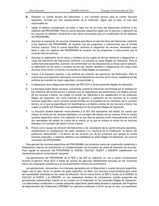 (Sexta Sección) DIARIO OFICIAL Domingo 29 de diciembre de 2013 
B. Designar un comité técnico del fideicomiso o una comisión técnica para la cuenta bancaria específica, formado por tres representantes de la institución, según sea el caso, el cual será responsable de: 
1. Vigilar el efectivo cumplimiento de todos y cada uno de los fines del fideicomiso conforme a los objetivos del PROGRAMA. Para la cuenta bancaria específica vigilar que el ejercicio y aplicación de los recursos se destinen únicamente a los rubros autorizados para el cumplimiento de los objetivos del PROGRAMA; 
2. Autorizar la asignación de recursos necesarios para llevar al cabo los fines del fideicomiso conforme a los objetivos del PROGRAMA, de acuerdo con los programas e instrucciones que el Comité Técnico autorice. Para la cuenta específica, autorizar la asignación de recursos necesarios para llevar a cabo los objetivos del PROGRAMA de acuerdo con los programas e instrucciones que la comisión técnica autorice; 
3. Autorizar la celebración de los actos y contratos de los cuales se deriven derechos y obligaciones a cargo del patrimonio del fideicomiso conforme a lo previsto en estas Reglas de Operación. Para la cuenta bancaria específica, autorizar, de conformidad con las disposiciones jurídicas que le apliquen, la celebración de los actos y contratos de los que deriven derechos y obligaciones con cargo a los recursos de la misma, conforme a lo previsto en estas Reglas de Operación; 
4. Instruir a la fiduciaria respecto a las políticas de inversión del patrimonio del fideicomiso. Para la cuenta bancaria específica administrar de forma eficiente los recursos de la misma, estableciendo las políticas de inversión de mayor seguridad y productividad, y 
5. Cualesquiera otras obligaciones derivadas del PEF 2014 y de las presentes Reglas de Operación. 
6. La fiduciaria podrá liberar recursos, únicamente cuando la instrucción sea firmada por la totalidad de los miembros del comité técnico y siempre que se especifiquen los beneficiarios y el destino preciso de los recursos a liberar, los cuales no podrán ser diferentes a los establecidos en las presentes Reglas de Operación. Así como autorizar el ejercicio y aplicación de los recursos de la cuenta bancaria específica, previo acuerdo escrito firmado por la totalidad de los miembros de la comisión técnica, en el que se especifiquen los beneficiarios y el destino preciso de los recursos a liberar, los cuales no podrán ser diferentes a los establecidos en las presentes Reglas de Operación. 
7. La fiduciaria deberá extender mensualmente a la IES dos ejemplares del estado de cuenta que indique el monto de los recursos liberados y el concepto del destino de los mismos. Para la cuenta bancaria específica instruir a la institución en la que ésta se aperture emitir mensualmente a la IES dos ejemplares del estado de cuenta de la misma, en la que se indique el monto de los recursos liberados y el concepto del destino de los mismos. 
C. Prever como causas de extinción del fideicomiso o de cancelación de la cuenta bancaria específica, estableciendo la reintegración del saldo existente a la Tesorería de la Federación, el desvío del patrimonio fideicomitido, o el desvío de los recursos y/o de los productos que genere la cuenta bancaria específica, a objetivos distintos a los señalados en estas Reglas de Operación, así como la conclusión del PROGRAMA. 
Para ejecutar las acciones específicas del PROGRAMA, los convenios marco de cooperación académica o lineamientos internos de coordinación se complementarán con la emisión de cartas de liberación de recursos. Para regular la operación del PROGRAMA la DGESU, CGUTyP, DGEST y DGESPE establecerán los mecanismos para la comprobación del gasto. 
Las aportaciones del PROGRAMA de la SEP a las IES se realizarán en una o varias ministraciones durante el ejercicio fiscal 2014 a través de anexos de ejecución debidamente previstos en los convenios marco de cooperación académica o en los lineamientos internos de coordinación. 
Las aportaciones, remanentes y los intereses generados por el fideicomiso o cuenta bancaria específica, según sea el caso, tienen un destino de gasto específico, es decir, son recursos comprometidos para cubrir las necesidades asentadas en las cartas de liberación. De la misma forma, la SEP a través de la DGESU, la CGUTyP, la DGEST y la DGESPE, en sus respectivos ámbitos de competencia, podrán suspender las aportaciones subsecuentes cuando no se cumpla con lo estipulado en las presentes Reglas de Operación. Los fideicomisos constituidos o cuentas bancarias específicas aperturadas durante la operación del Programa de Mejoramiento del Profesorado (PROMEP) en ejercicios anteriores a 2014, de ser el caso, se entenderán  