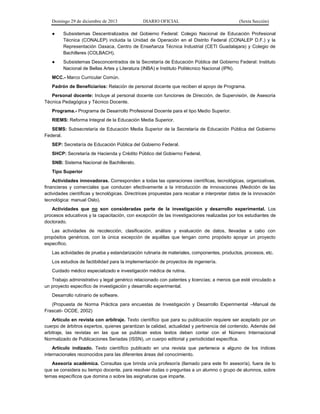 Domingo 29 de diciembre de 2013 DIARIO OFICIAL (Sexta Sección) 
● Subsistemas Descentralizados del Gobierno Federal: Colegio Nacional de Educación Profesional Técnica (CONALEP) incluida la Unidad de Operación en el Distrito Federal (CONALEP D.F.) y la Representación Oaxaca, Centro de Enseñanza Técnica Industrial (CETI Guadalajara) y Colegio de Bachilleres (COLBACH). 
● Subsistemas Desconcentrados de la Secretaría de Educación Pública del Gobierno Federal: Instituto Nacional de Bellas Artes y Literatura (INBA) e Instituto Politécnico Nacional (IPN). 
MCC.- Marco Curricular Común. 
Padrón de Beneficiarios: Relación de personal docente que reciben el apoyo de Programa. 
Personal docente: Incluye al personal docente con funciones de Dirección, de Supervisión, de Asesoría Técnica Pedagógica y Técnico Docente. 
Programa.- Programa de Desarrollo Profesional Docente para el tipo Medio Superior. 
RIEMS: Reforma Integral de la Educación Media Superior. 
SEMS: Subsecretaría de Educación Media Superior de la Secretaría de Educación Pública del Gobierno Federal. 
SEP: Secretaría de Educación Pública del Gobierno Federal. 
SHCP: Secretaría de Hacienda y Crédito Público del Gobierno Federal. 
SNB: Sistema Nacional de Bachillerato. 
Tipo Superior 
Actividades innovadoras. Corresponden a todas las operaciones científicas, tecnológicas, organizativas, financieras y comerciales que conducen efectivamente a la introducción de innovaciones (Medición de las actividades científicas y tecnológicas. Directrices propuestas para recabar e interpretar datos de la innovación tecnológica: manual Oslo). 
Actividades que no son consideradas parte de la investigación y desarrollo experimental. Los procesos educativos y la capacitación, con excepción de las investigaciones realizadas por los estudiantes de doctorado. 
Las actividades de recolección, clasificación, análisis y evaluación de datos, llevadas a cabo con propósitos genéricos, con la única excepción de aquéllas que tengan como propósito apoyar un proyecto específico. 
Las actividades de prueba y estandarización rutinaria de materiales, componentes, productos, procesos, etc. 
Los estudios de factibilidad para la implementación de proyectos de ingeniería. 
Cuidado médico especializado e investigación médica de rutina. 
Trabajo administrativo y legal genérico relacionado con patentes y licencias; a menos que esté vinculado a un proyecto específico de investigación y desarrollo experimental. 
Desarrollo rutinario de software. 
(Propuesta de Norma Práctica para encuestas de Investigación y Desarrollo Experimental –Manual de Frascati- OCDE, 2002) 
Artículo en revista con arbitraje. Texto científico que para su publicación requiere ser aceptado por un cuerpo de árbitros expertos, quienes garantizan la calidad, actualidad y pertinencia del contenido. Además del arbitraje, las revistas en las que se publican estos textos deben contar con el Número Internacional Normalizado de Publicaciones Seriadas (ISSN), un cuerpo editorial y periodicidad específica. 
Artículo indizado. Texto científico publicado en una revista que pertenece a alguno de los índices internacionales reconocidos para las diferentes áreas del conocimiento. 
Asesoría académica. Consultas que brinda un/a profesor/a (llamado para este fin asesor/a), fuera de lo que se considera su tiempo docente, para resolver dudas o preguntas a un alumno o grupo de alumnos, sobre temas específicos que domina o sobre las asignaturas que imparte.  