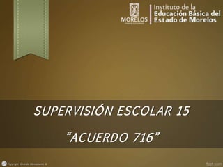 Copyright Gerardo Manzanares G.
SUPERVISIÓN ESCOLAR 15
“ACUERDO 716”
 