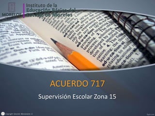 Copyright Gerardo Manzanares G.
ACUERDO 717
Supervisión Escolar Zona 15
 