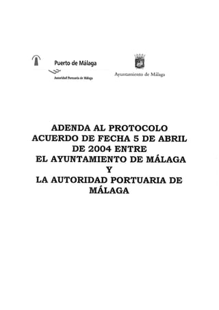 ADENDA AL PROTOCOLO ACUERDO DE FECHA 5 DE ABRIL DE 2004 ENTRE EL AYUNTAMIENTO DE MÁLAGA YA LA AUTORIDAD PORTUARIA DE MÁLAGA
