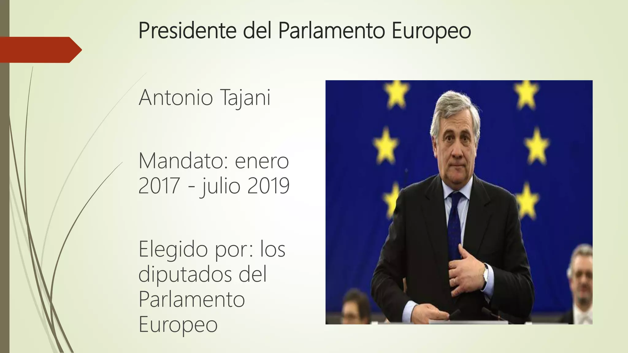 Presidente del Parlamento Europeo
Antonio Tajani
Mandato: enero
2017 - julio 2019
Elegido por: los
diputados del
Parlamento
Europeo
 
