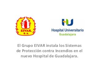 El Grupo EIVAR instala los Sistemas
de Protección contra Incendios en el
nuevo Hospital de Guadalajara.
 
