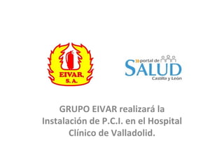 GRUPO EIVAR realizará la Instalación de P.C.I. en el Hospital Clínico de Valladolid. 