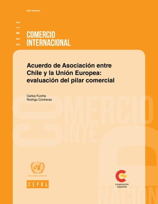COMERCIO
INTERNACIONAL
ISSN 1680-869X
Acuerdo de Asociación entre
Chile y la Unión Europea:
evaluación del pilar comercial
Carlos Furche
Rodrigo Contreras
SERIE
 