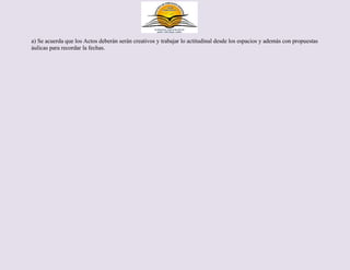 a) Se acuerda que los Actos deberán serán creativos y trabajar lo actitudinal desde los espacios y además con propuestas
áulicas para recordar la fechas.
 