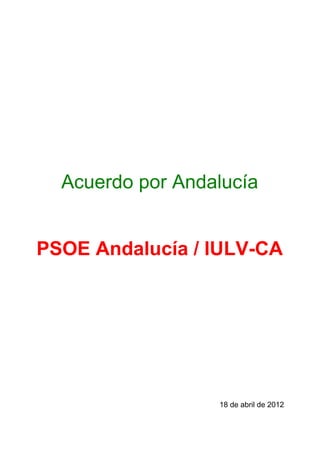 Acuerdo por Andalucía


PSOE Andalucía / IULV-CA




                  18 de abril de 2012
 