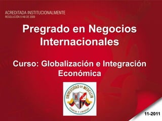 Pregrado en Negocios
     Internacionales
Curso: Globalización e Integración
           Económica



                                 11-2011
 