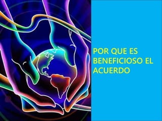 POR QUE ES
BENEFICIOSO EL
ACUERDO
 