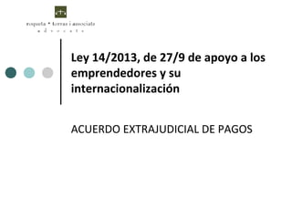 Ley 14/2013, de 27/9 de apoyo a los
emprendedores y su
internacionalización
ACUERDO EXTRAJUDICIAL DE PAGOS
 
