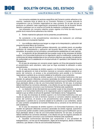 BOLETÍN OFICIAL DEL ESTADO
Núm. 43                                 Lunes 20 de febrero de 2012                              Sec. III. Pág. 15050


             Los convenios estatales de sectores específicos del Comercio podrán adherirse a los
          mismos, mediante Acta al efecto de su Comisión Paritaria si tuviese atribuida la
          competencia o de su Comisión negociadora en caso contrario. En el caso de que se
          produzca su adhesión cada organización empresarial firmante de tal Acuerdo tendrá
          derecho a participar con un vocal en el Comité de mediación y arbitraje previsto.
             Las empresas con convenio colectivo propio vigente a la firma de este Acuerdo
          podrán de la misma forma adherirse a los mismos.

             2.   Ámbito material de aplicación de los presentes procedimientos.

             Se someterán a los procedimientos voluntarios de mediación y/o arbitraje
          comprendidos en el presente Capítulo:

              1. Los conflictos colectivos que tengan su origen en la interpretación y aplicación del
          presente Acuerdo Marco de Comercio.
              En cualquier caso la Comisión paritaria intervendrá, con carácter previo, en aquellos
          conflictos de interpretación y aplicación del Acuerdo Marco que hayan sido a ella
          sometidos, de acuerdo con los principios y procedimientos establecidos en este capítulo.
              2. La resolución de las discrepancias que puedan surgir en las empresas de ámbito
          superior a la Comunidad Autónoma en la negociación para la modificación sustancial de
          condiciones de trabajo establecidas en los convenios colectivos que resulten de aplicación
          de conformidad con lo establecido en el actual artículo 41 apartado 6 del Estatuto de los
          Trabajadores.
              En el caso de empresas con convenio propio vigente a la firma del presente Acuerdo
          el sometimiento será voluntario, salvo que se haya acordado la adhesión a estos
          procedimientos.
              En el caso de empresas de ámbito superior a la Comunidad Autónoma a las que
          resulte de aplicación en todo el territorio nacional un convenio colectivo estatal de un
          sector del comercio, el acceso a los procedimientos será posible si la Comisión
          negociadora o paritaria de su convenio estatal se ha adherido a sus contenidos.
              En el caso de empresas de ámbito superior a la Comunidad Autónoma a las que
          resulten de aplicación diferentes convenios sectoriales de ámbito regional, autonómico
          y/o provincial, podrán acceder a estos procedimientos siempre que la modificación que se
          haya planteado afecte a más de una Comunidad Autónoma. En tal caso, la empresa
          deberá identificar los convenios afectados, a los efectos de que los órganos previstos en
          este Acuerdo puedan comunicar a sus Comisiones Paritarias este expediente.
              3. La resolución de las discrepancias que puedan surgir en las empresas de ámbito
          superior a la Comunidad Autónoma en la negociación para la inaplicación del régimen
          salarial a que se refiere el artículo 82 apartado 3 del Estatuto de los Trabajadores.
              En el caso de empresas de ámbito superior a la Comunidad Autónoma a las que
          resulte de aplicación en todo el territorio nacional un convenio colectivo estatal de un
          sector del comercio, el acceso a los procedimientos será posible si la Comisión
          negociadora o paritaria de su convenio estatal se ha adherido a sus contenidos, siendo
          en caso contrario competente la Comisión Paritaria de su convenio en los términos que
          esté establecido.
              En el caso de empresas de ámbito superior a la Comunidad Autónoma a las que
          resulten de aplicación diferentes convenios sectoriales de ámbito regional, autonómico
          y/o provincial, podrán acceder a estos procedimientos siempre que la modificación que se
          haya planteado afecte a más de una Comunidad Autónoma. En tal caso, la empresa
          deberá identificar los convenios afectados, a los efectos de que los órganos previstos en
          este Acuerdo puedan comunicar a sus Comisiones Paritarias este expediente.
                                                                                                                   cve: BOE-A-2012-2515




              4. Aquellas controversias laborales que comprendan a una pluralidad de
          trabajadores/as, o en las que la interpretación, objeto de la divergencia, afecte a intereses
          colectivos, que afecten a más de una Comunidad Autónoma.
 