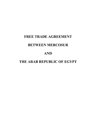 FREE TRADE AGREEMENT

   BETWEEN MERCOSUR

           AND

THE ARAB REPUBLIC OF EGYPT
 