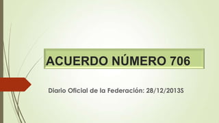 ACUERDO NÚMERO 706
Diario Oficial de la Federación: 28/12/2013S

 