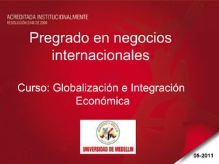 Pregrado en negocios  internacionales  Curso: Globalización e Integración  Económica 05-2011 