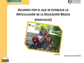 Acuerdo por el que se establece la Articulación de la Educación Básica (propuesta) 1 VENEZUELA 15 de junio de 2011 