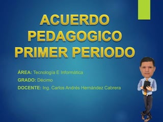 ÁREA: Tecnología E Informática
GRADO: Décimo
DOCENTE: Ing. Carlos Andrés Hernández Cabrera
 