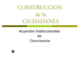 CONSTRUCCIÓN  de la  CIUDADANÍA Acuerdos Institucionales  de  Convivencia 