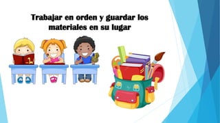 Trabajar en orden y guardar los
materiales en su lugar
 