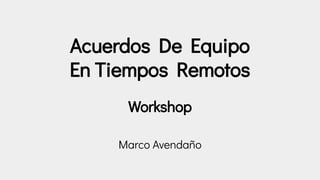 Acuerdos De Equipo
En Tiempos Remotos
Workshop
Marco Avendaño
 