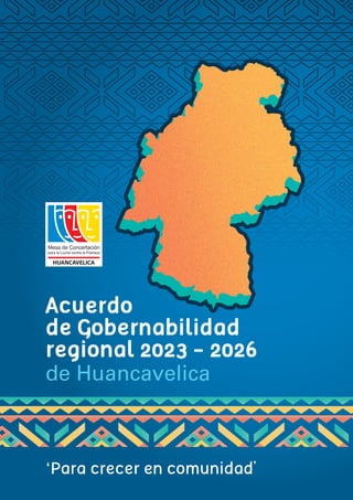 1
Región Huancavelica 2023-2026
de Huancavelica
Acuerdo
de Gobernabilidad
regional 2023 - 2026
‘Para crecer en comunidadʼ
HUANCAVELICA
 
